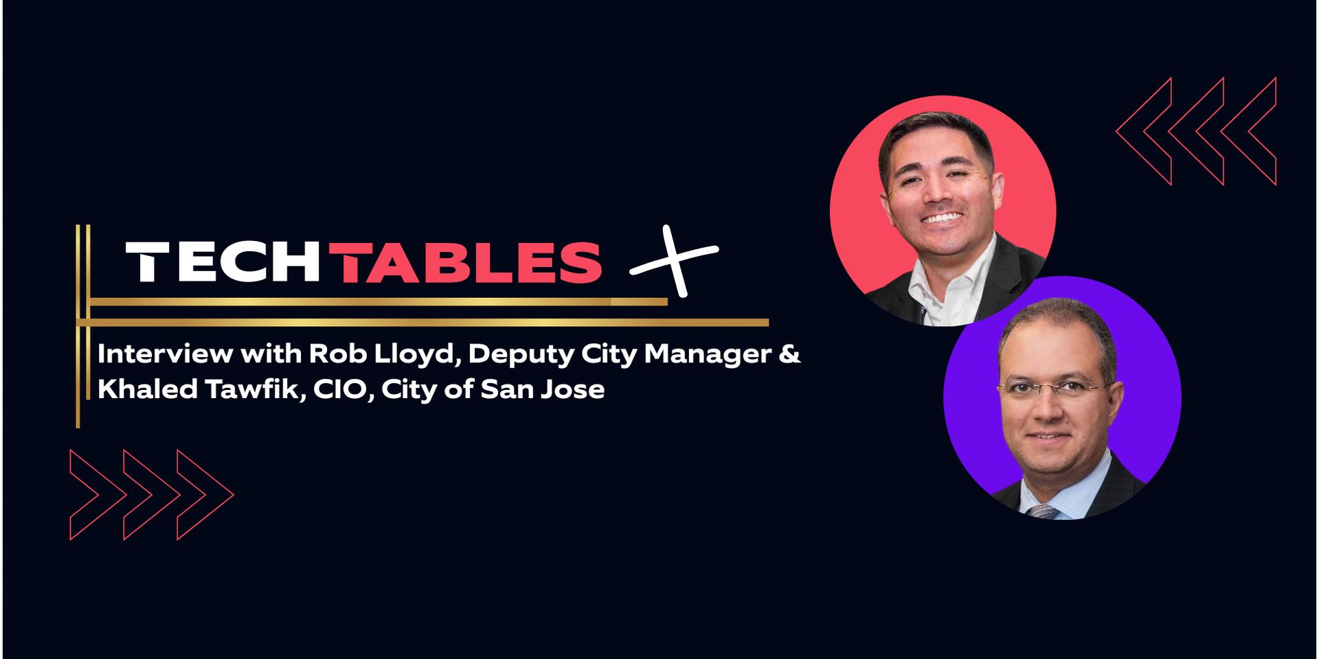 Cover Image for TechTables+ Live Podcast Interview w/ Rob Lloyd, Deputy City Manager & Khaled Tawfik, CIO, City of San Jose